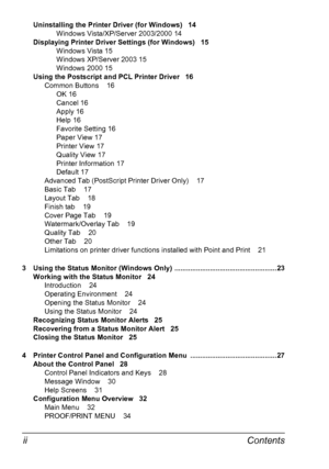 Page 10Contents ii
Uninstalling the Printer Driver (for Windows) 14
Windows Vista/XP/Server 2003/2000 14
Displaying Printer Driver Settings (for Windows) 15
Windows Vista 15
Windows XP/Server 2003 15
Windows 2000 15
Using the Postscript and PCL Printer Driver 16
Common Buttons 16
OK 16
Cancel 16
Apply 16
Help 16
Favorite Setting 16
Paper View 17
Printer View 17
Quality View 17
Printer Information 17
Default 17
Advanced Tab (PostScript Printer Driver Only) 17
Basic Tab 17
Layout Tab 18
Finish tab 19
Cover Page...