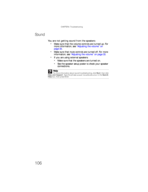 Page 112CHAPTER 6: Troubleshooting
106
Sound
You are not getting sound from the speakers 
Make sure that the volume controls are turned up. For 
more information, see “Adjustin g th e volume ” on 
page 33.
Make sure that mute controls are turned off. For more 
information, see “Adjusting the volume” on page 33.
If you are using external speakers:
Make sure that the speakers are turned on.
See the speaker setup poster to check your speaker 
connections.
Help
For more information about sound troubleshooting, click...