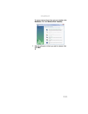 Page 117www.gateway.com
111
To recover device drivers that were pre-installed, click 
Hardware, then click Device driver recovery.
3Click the software or driver you want to recover, then 
click Next.
8512733.book  Page 111  Friday, September 21, 2007  4:47 PM 