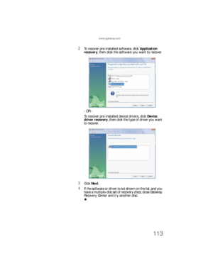 Page 119www.gateway.com
113
2To recover pre-installed software, click Application 
recovery, then click the software you want to recover.
- OR -
To recover pre-installed device drivers, click Device 
driver recovery, then click the type of driver you want 
to recover.
3Click Next.
4If the software or driver is not shown on the list, and you 
have a multiple-disc set of recovery discs, close Gateway 
Recovery Center and try another disc.
8512733.book  Page 113  Friday, September 21, 2007  4:47 PM 