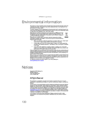 Page 136APPENDIX A: Legal Notices
130
Environmental information
The product you have purchased contains extracted natural resources that have been used in the 
manufacturing process.  This product may contain substances known to be hazardous to the 
environment or to human health.
To prevent releases of harmful substances into the environment and to maximize the use of our 
natural resources, Gateway provides the following information on how you can responsibly recycle 
or reuse most of the materials in your...