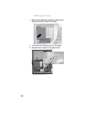 Page 64CHAPTER 4: Upgrading Your Computer
58
4Remove the fan assembly by squeezing it slightly (top to 
bottom) and pulling it away from the case.
5Lift the 5.25-inch component bay from the chassis.
6Disconnect the fan cable from the system board.
8512733.book  Page 58  Friday, September 21, 2007  4:47 PM 