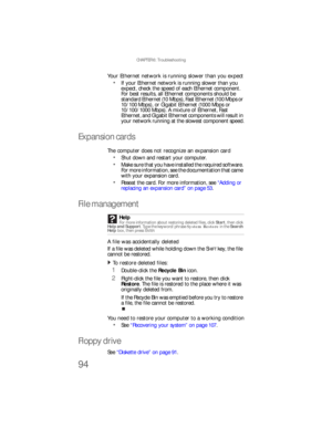 Page 100CHAPTER 6: Troubleshooting
94
Your Ethernet network is running slower than you expect
If your Ethernet network is running slower than you 
expect, check the speed of each Ethernet component. 
For best results, all Ethernet components should be 
standard Ethernet (10 Mbps), Fast Ethernet (100 Mbps or 
10/100 Mbps), or Gigabit Ethernet (1000 Mbps or 
10/100/1000 Mbps). A mixture of Ethernet, Fast 
Ethernet, and Gigabit Ethernet components will result in 
your network running at the slowest component...