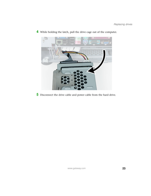 Page 2823
Replacing drives
www.gateway.com
4While holding the latch, pull the drive cage out of the computer.
5Disconnect the drive cable and power cable from the hard drive. 