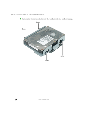 Page 2924
Replacing Components in Your Gateway Profile 5
www.gateway.com
6Remove the four screws that secure the hard drive to the hard drive cage.
Screw
Screw
Screw
Screw 