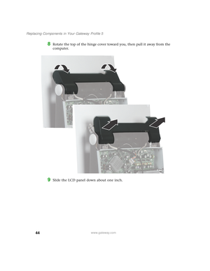Page 4944
Replacing Components in Your Gateway Profile 5
www.gateway.com
8Rotate the top of the hinge cover toward you, then pull it away from the 
computer.
9Slide the LCD panel down about one inch. 