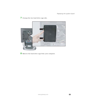 Page 6459
Replacing the system board
www.gateway.com
7Unsnap the two hard drive cage tabs.
8Remove the hard drive cage from your computer.
09561.book  Page 59  Wednesday, October 29, 2003  6:43 PM 