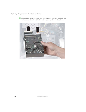 Page 6560
Replacing Components in Your Gateway Profile 4
www.gateway.com
9Disconnect the drive cable and power cable. Note the location and 
orientation of each cable. You will reconnect these cables later.
09561.book  Page 60  Wednesday, October 29, 2003  6:43 PM 