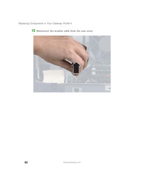 Page 6762
Replacing Components in Your Gateway Profile 4
www.gateway.com
12Disconnect the modem cable from the case cover.
09561.book  Page 62  Wednesday, October 29, 2003  6:43 PM 
