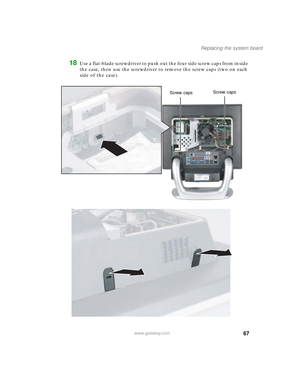 Page 7267
Replacing the system board
www.gateway.com
18Use a flat-blade screwdriver to push out the four side screw caps from inside 
the case, then use the screwdriver to remove the screw caps (two on each 
side of the case).
Screw capsScrew caps
09561.book  Page 67  Wednesday, October 29, 2003  6:43 PM 