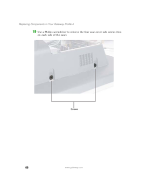Page 7368
Replacing Components in Your Gateway Profile 4
www.gateway.com
19Use a Philips screwdriver to remove the four case cover side screws (two 
on each side of the case).
Screws
09561.book  Page 68  Wednesday, October 29, 2003  6:43 PM 