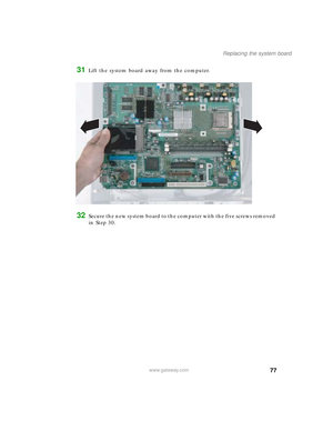 Page 8277
Replacing the system board
www.gateway.com
31Lift the system board away from the computer.
32Secure the new system board to the computer with the five screws removed 
in Step 30.
09561.book  Page 77  Wednesday, October 29, 2003  6:43 PM 