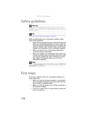 Page 124CHAPTER9: Troubleshooting
116
Safety guidelines
While troubleshooting your convertible notebook, follow 
these safety guidelines:
•Never remove the memory bay or hard drive bay cover 
while your convertible notebook is turned on, while the 
main and optional multibay batteries are installed, and 
while the modem cable, network cable, and AC power 
adapter are connected to your convertible notebook.
•Make sure that you are correctly grounded before 
accessing internal components.
•After you complete any...