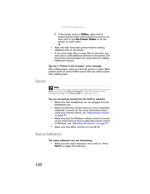 Page 148CHAPTER9: Troubleshooting
140
4If the printer status is Offline, right-click or 
button-tap the name of the printer you want to use, 
then click or tap Use Printer Online to set the 
printer to work online.
•Wait until files have been printed before sending 
additional files to the printer.
•If you print large files or many files at one time, you 
may want to add additional memory to the printer. See 
the printer documentation for instructions for adding 
additional memory.
You see a “Printer is out of...