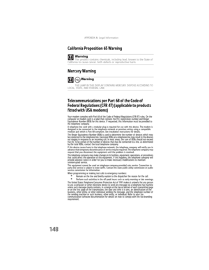 Page 156APPENDIX A: Legal Information
148
California Proposition 65 Warning
Mercury Warning
Telecommunications per Part 68 of the Code of 
Federal Regulations (CFR 47) (applicable to products 
fitted with USA modems)
Your modem complies with Part 68 of the Code of Federal Regulations (CFR 47) rules. On the 
computer or modem card is a label that contains the FCC registration number and Ringer 
Equivalence Number (REN) for this device. If requested, this information must be provided to 
the telephone company.
A...