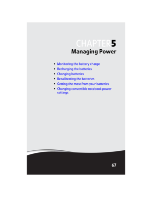 Page 75CHAPTER5
67
Managing Power
•Monitoring the battery charge
•Recharging the batteries
•Changing batteries
•Recalibrating the batteries
•Getting the most from your batteries
•Changing convertible notebook power 
settings 
