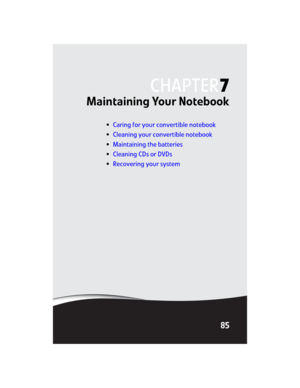 Page 93CHAPTER7
85
Maintaining Your Notebook
•Caring for your convertible notebook
•Cleaning your convertible notebook
•Maintaining the batteries
•Cleaning CDs or DVDs
•Recovering your system 