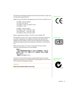 Page 102Appendix     91
This Information Technology Equipment has been tested and found to comply with 
the following European directives:
[i]EMC Directive 89/336/EEC amending directive 92/31/EEC & 93/68/EEC as per
- EN 50081-1:1992 according to
EN 55022:1995 Class B
EN 61000-3-2:1995 or EN 60555-2:1986
EN 61000-3-3: 1995
- EN50082-1:1992 according to
EN 61000-4-2:1995  or IEC 801-2:1984
ENV 50140:1994  or IEC 801-3:1984
EN 61000-4-4:1988  or IEC 801-4:1998
[ii]Low Voltage Directive (Safety) 73/23/EEC as per EN...