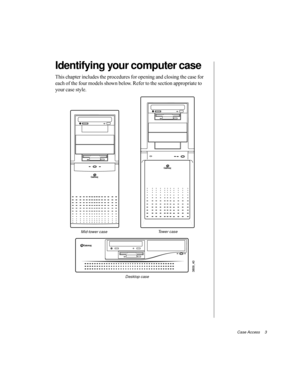 Page 14Case Access     3
Identifying your computer case
This chapter includes the procedures for opening and closing the case for 
each of the four models shown below. Refer to the section appropriate to 
your case style.
Mid-tower caseTower case
Desktop case 