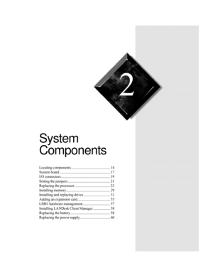 Page 242
Chapter 2:
System 
Components
Locating components ............................................ 14
System board ......................................................... 17
I/O connectors........................................................ 19
Setting the jumpers ................................................ 21
Replacing the processor......................................... 23
Installing memory.................................................. 29
Installing and replacing drives...