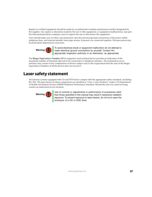 Page 10297www.gateway.com
Repairs to certified equipment should be made by an authorized Canadian maintenance facility designated by 
the supplier. Any repairs or alterations made by the user to this equipment, or equipment malfunctions, may give 
the telecommunications company cause to request the user to disconnect the equipment.
Users should make sure, for their own protection, that the electrical ground connections of the power utility, 
telephone lines, and internal metallic water pipe system, if present,...