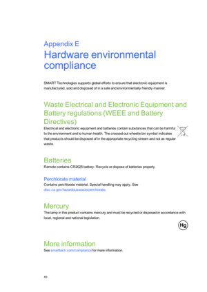 Page 91AppendixE
83
AppendixE:Hardwareenvironmental
compliance
SMARTTechnologiessupportsglobaleffortstoensurethatelectronicequipmentis
manufactured,soldanddisposedofinasafeandenvironmentallyfriendlymanner.
WasteElectricalandElectronicEquipmentand
Batteryregulations(WEEEandBattery
Directivesyf
Electricalandelectronicequipmentandbatteriescontainsubstancesthatcanbeharmful
totheenvironmentandtohumanhealth.Thecrossed-outwheeliebinsymbolindicates...