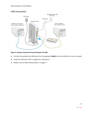 Page 15Add Computers to the Network
12
USB Connection
Figure 5. Gateway Connected to Second Computer Via USB
1.
Connect the provided blue USB cable from the gateway’s USB-PC port to the USB port on your computer.
2.Install the USB driver (refer to page 8 for instructions).
3.Repeat “Run the 2Wire Setup Wizard” on page 9. 