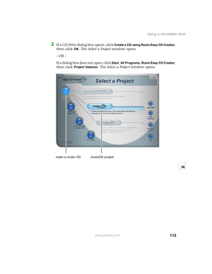 Page 123113
Using a recordable drive
www.gateway.com
2If a CD Drive dialog box opens, click Create a CD using Roxio Easy CD Creator, 
then click 
OK. The Select a Project window opens.
- OR -
If a dialog box does not open, click 
Start, All Programs, Roxio Easy CD Creator, 
then click 
Project Selector. The Select a Project window opens.
make a music CD musicCD project 