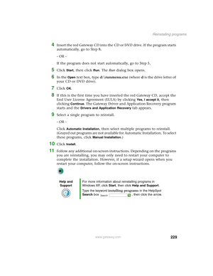 Page 239229
Reinstalling programs
www.gateway.com
4Insert the red Gateway CD into the CD or DVD drive. If the program starts 
automatically, go to Step 8.
- OR -
If the program does not start automatically, go to Step 5.
5Click Start, then click Run. The Run dialog box opens.
6In the Open text box, type d:\runmenu.exe (where d is the drive letter of 
your CD or DVD drive).
7Click OK.
8If this is the first time you have inserted the red Gateway CD, accept the 
End User License Agreement (EULA) by clicking 
Yes, I...