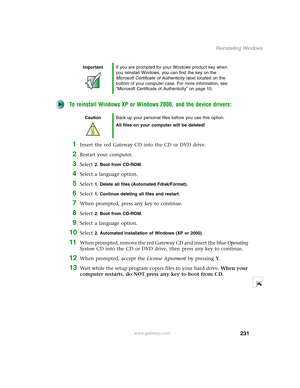 Page 241231
Reinstalling Windows
www.gateway.com
To reinstall Windows XP or Windows 2000, and the device drivers:
1Insert the red Gateway CD into the CD or DVD drive.
2Restart your computer.
3Select 2. Boot from CD-ROM.
4Select a language option.
5Select 1. Delete all files (Automated Fdisk/Format).
6Select 1. Continue deleting all files and restart.
7When prompted, press any key to continue.
8Select 2. Boot from CD-ROM.
9Select a language option.
10Select 2. Automated installation of Windows (XP or 2000)....