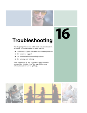 Page 25716
247
Troubleshooting
This chapter provides some solutions to common notebook 
problems. Read this chapter to learn how to:
■Troubleshoot typical hardware and software problems
■Get telephone support
■Use automated troubleshooting systems
■Get tutoring and training
If the suggestions in this chapter do not correct the 
problem, see “Getting Help” on page 35 for more 
information about how to get help. 