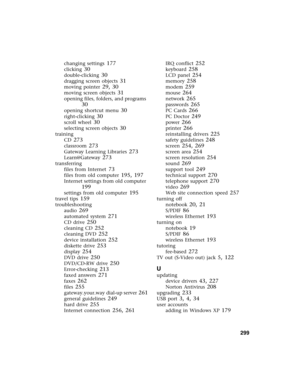 Page 309          299
changing settings 177
clicking 30
double-clicking 30
dragging screen objects 31
moving pointer 29, 30
moving screen objects 31
opening files, folders, and programs 
30
opening shortcut menu 30
right-clicking 30
scroll wheel 30
selecting screen objects 30
training
CD
 273
classroom 273
Gateway Learning Libraries 273
Learn@Gateway 273
transferring
files from Internet
 73
files from old computer 195, 197
Internet settings from old computer 
199
settings from old computer 195
travel tips 159...