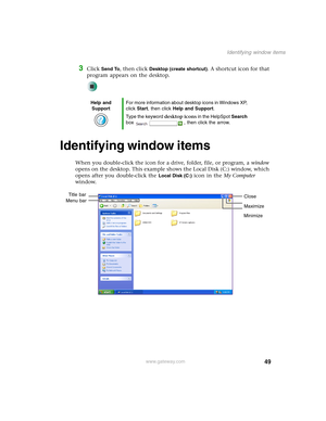 Page 5949
Identifying window items
www.gateway.com
3Click Send To, then click Desktop (create shortcut). A shortcut icon for that 
program appears on the desktop.
Identifying window items
When you double-click the icon for a drive, folder, file, or program, a window 
opens on the desktop. This example shows the Local Disk (C:) window, which 
opens after you double-click the 
Local Disk (C:) icon in the My Computer 
window.
Help and 
SupportFor more information about desktop icons in Windows XP, 
click Start,...