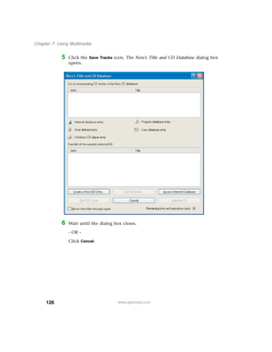 Page 136126
Chapter 7: Using Multimedia
www.gateway.com
5Click the Save Tracks icon. The Nero’s Title and CD Database dialog box 
opens.
6Wait until the dialog box closes.
- OR -
Click 
Cancel. 