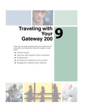 Page 1719
161
Traveling with
Yo u r
Gateway 200
These tips can make traveling with your notebook more 
convenient and trouble-free. Read this chapter to learn 
about:
■Using the modem
■Using your radio frequency wireless connections
■Transferring files
■Protecting your notebook from loss and theft
■Managing your notebook’s power efficiently 