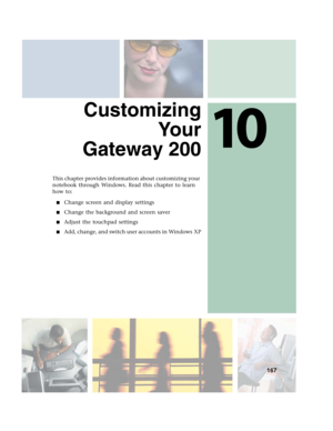 Page 17710
167
Customizing
Yo u r
Gateway 200
This chapter provides information about customizing your 
notebook through Windows. Read this chapter to learn 
how to:
■Change screen and display settings
■Change the background and screen saver
■Adjust the touchpad settings
■Add, change, and switch user accounts in Windows XP 