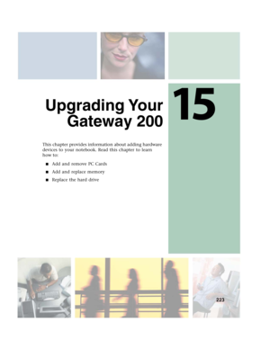 Page 23315
223
Upgrading Your
Gateway 200
This chapter provides information about adding hardware 
devices to your notebook. Read this chapter to learn 
how to:
■Add and remove PC Cards
■Add and replace memory
■Replace the hard drive 