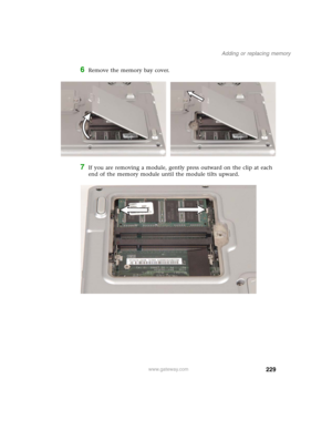 Page 239229
Adding or replacing memory
www.gateway.com
6Remove the memory bay cover.
7If you are removing a module, gently press outward on the clip at each 
end of the memory module until the module tilts upward. 