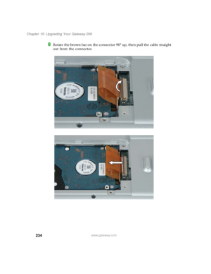 Page 244234
Chapter 15: Upgrading Your Gateway 200
www.gateway.com
8Rotate the brown bar on the connector 90° up, then pull the cable straight 
out from the connector. 