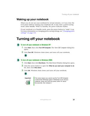 Page 3121
Turning off your notebook
www.gateway.com
Waking up your notebook
When you do not use your notebook for several minutes, or if you close the 
LCD panel without turning your notebook off, it may enter a power-saving 
mode called Standby. While in Standby, the power indicator flashes.
If your notebook is in Standby mode, press the power button to “wake” it up. 
For more information on changing power-saving settings, see “Changing power 
settings” on page 153.
Turning off your notebook
To turn off your...