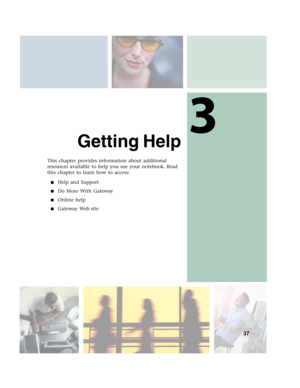 Page 473
37
Getting Help
This chapter provides information about additional 
resources available to help you use your notebook. Read 
this chapter to learn how to access:
■Help and Support
■Do More With Gateway
■Online help
■Gateway Web site 