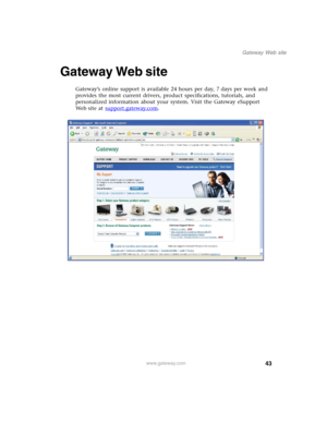 Page 5343
Gateway Web site
www.gateway.com
Gateway Web site
Gateway’s online support is available 24 hours per day, 7 days per week and 
provides the most current drivers, product specifications, tutorials, and 
personalized information about your system. Visit the Gateway eSupport 
We b s i t e  a t  support.gateway.com
. 