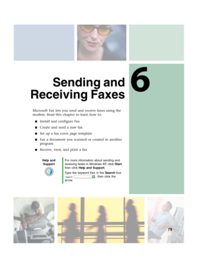 Page 896
79
Sending and
Receiving Faxes
Microsoft Fax lets you send and receive faxes using the 
modem. Read this chapter to learn how to:
■Install and configure Fax
■Create and send a new fax
■Set up a fax cover page template
■Fax a document you scanned or created in another 
program
■Receive, view, and print a fax
Help and 
SupportFor more information about sending and 
receiving faxes in Windows XP, click Start, 
then click Help and Support.
Type the keyword Fax in the Search box 
, then click the 
arrow. 