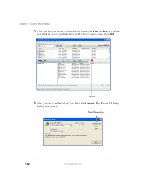 Page 133122
Chapter 7: Using Multimedia
www.gateway.com
5Click the file you want to record (hold down the CTRL or SHIFT key when 
you click to select multiple files) in the Source pane, then click 
Add.
6After you have added all of your files, click record. The Record CD Setup 
dialog box opens.
record
Start Recording 