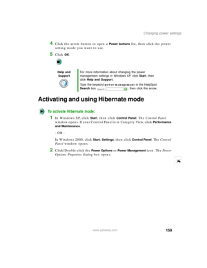 Page 170159
Changing power settings
www.gateway.com
4Click the arrow button to open a Power buttons list, then click the power 
setting mode you want to use.
5Click OK.
Activating and using Hibernate mode
To activate Hibernate mode:
1In Windows XP, click Start, then click Control Panel. The Control Panel 
window opens. If your Control Panel is in Category View, click 
Performance 
and Maintenance
.
- OR -
In Windows 2000, click 
Start, Settings, then click Control Panel. The Control 
Panel window opens....