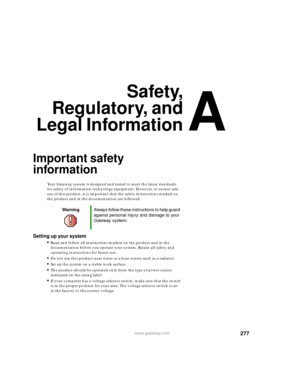 Page 288A
277www.gateway.com
Safety,
Regulatory, and
Legal Information
Important safety 
information
Your Gateway system is designed and tested to meet the latest standards 
for safety of information technology equipment. However, to ensure safe 
use of this product, it is important that the safety instructions marked on 
the product and in the documentation are followed.
Setting up your system
Read and follow all instructions marked on the product and in the 
documentation before you operate your system....