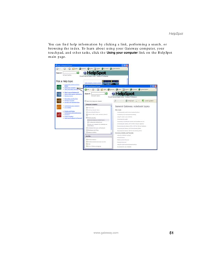 Page 6251
HelpSpot
www.gateway.com
You can find help information by clicking a link, performing a search, or 
browsing the index. To learn about using your Gateway computer, your 
touchpad, and other tasks, click the 
Using your computer link on the HelpSpot 
main page. 