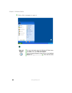 Page 7160
Chapter 5: Windows Basics
www.gateway.com
3Click a file or program to open it.
Help and 
SupportFor more information about the Windows XP Start menu, 
click Start, then click Help and Support.
Type the keyword Windows Start menu in the HelpSpot 
Search box  , then click the arrow. 