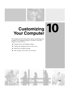 Page 15210
143
Customizing
Yo u r  C o m p u t e r
This chapter provides information about customizing your 
computer by changing settings in Windows. Read this 
chapter to learn how to:
Change screen and display settings
Change the background and screen saver
Adjust the touchpad settings
Add, change, and switch user accounts 