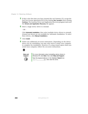 Page 211202
Chapter 14: Restoring Software
www.gateway.com
5If this is the first time you have inserted the red Gateway CD, accept the 
End User License Agreement (EULA) by clicking 
Yes, I accept it, then clicking 
Continue. The Gateway Driver and Application Recovery program starts and 
the 
Drivers and Application Recovery tab appears.
6Select a single device driver to reinstall.
- OR -
Click 
Automatic Installation, then select multiple device drivers to reinstall. 
(Grayed out drivers are not available for...